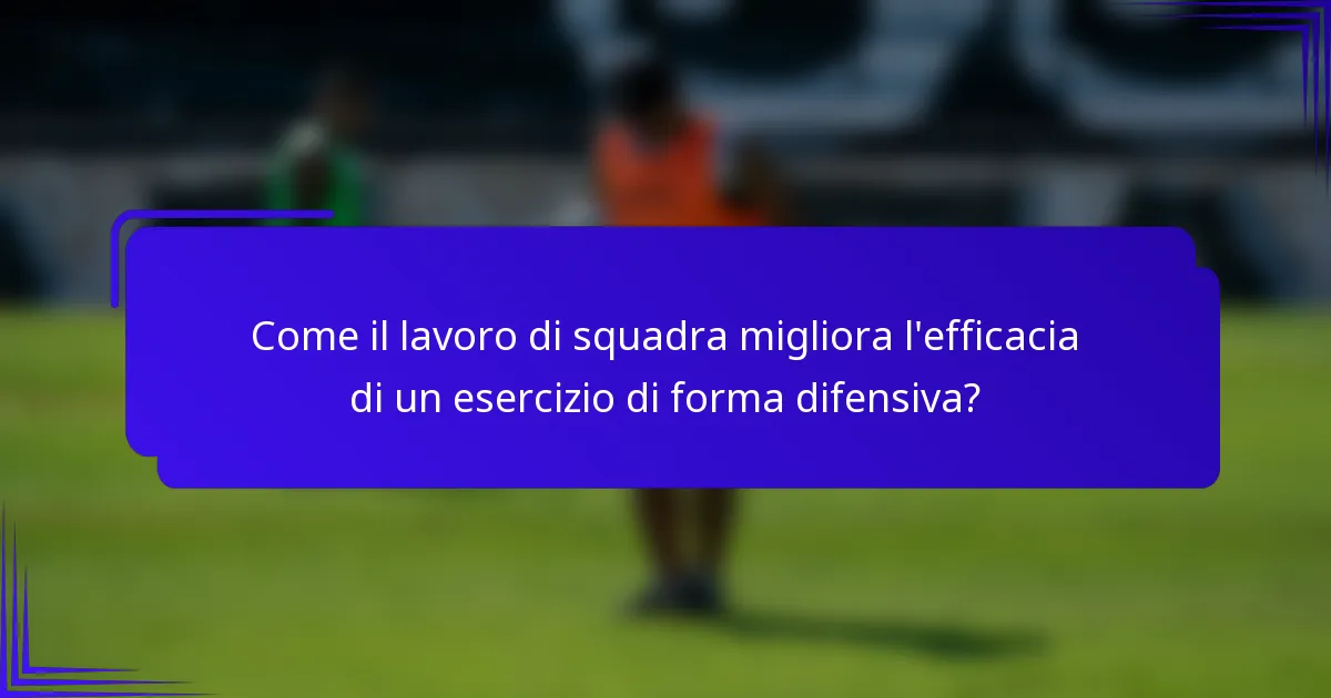 Come il lavoro di squadra migliora l'efficacia di un esercizio di forma difensiva?