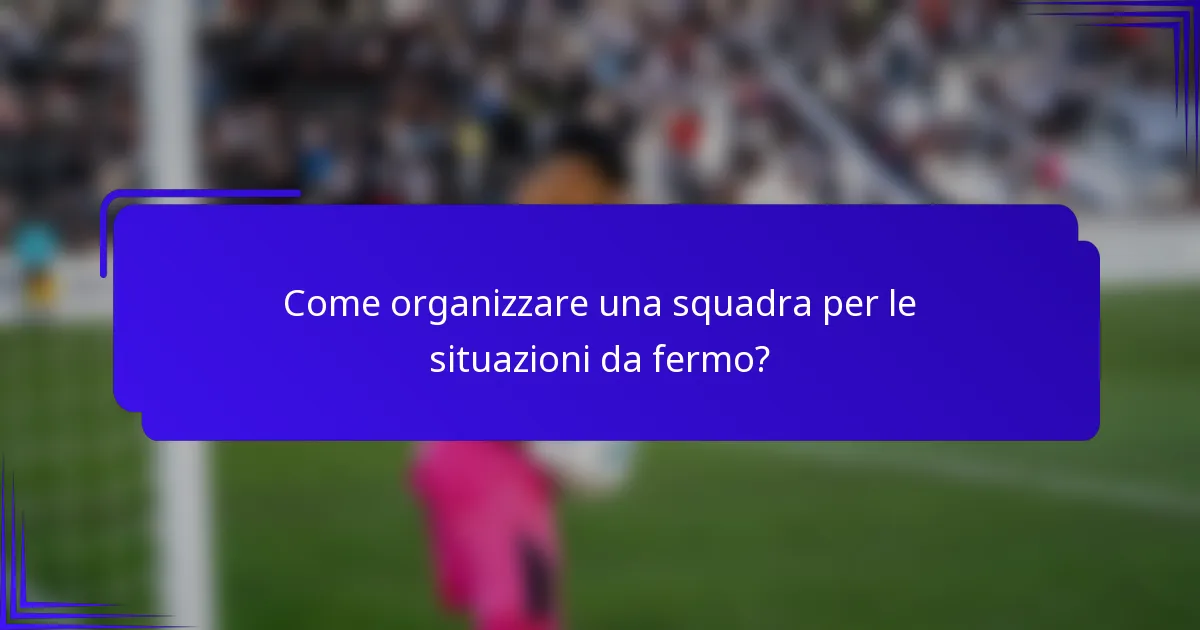 Come organizzare una squadra per le situazioni da fermo?