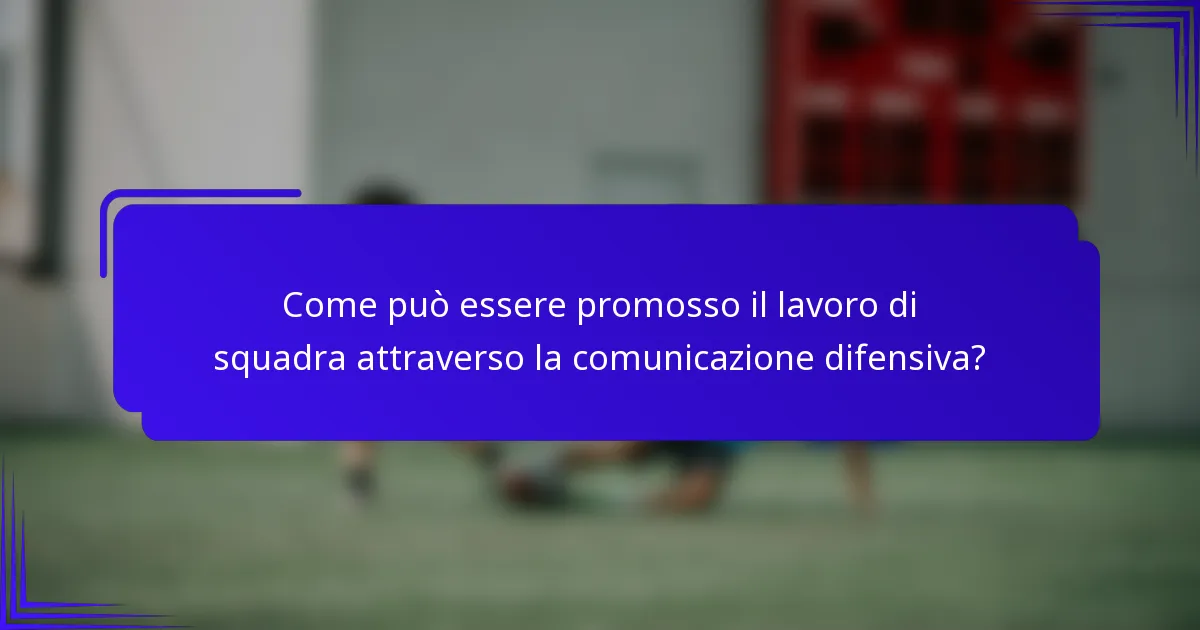 Come può essere promosso il lavoro di squadra attraverso la comunicazione difensiva?