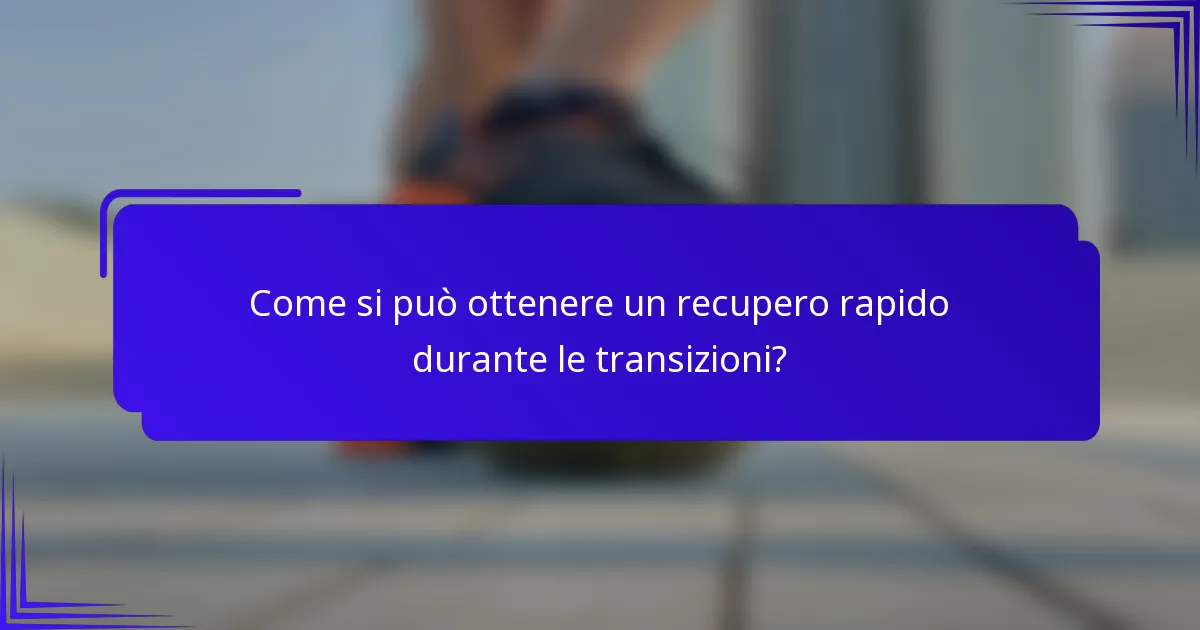 Come si può ottenere un recupero rapido durante le transizioni?