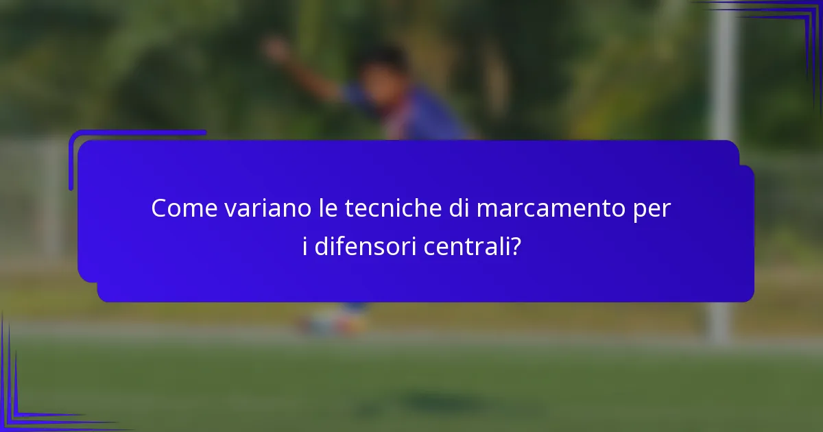 Come variano le tecniche di marcamento per i difensori centrali?