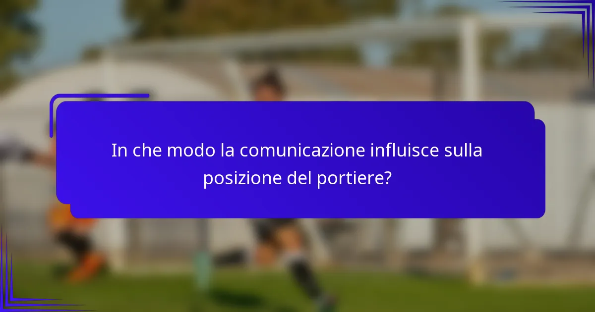 In che modo la comunicazione influisce sulla posizione del portiere?