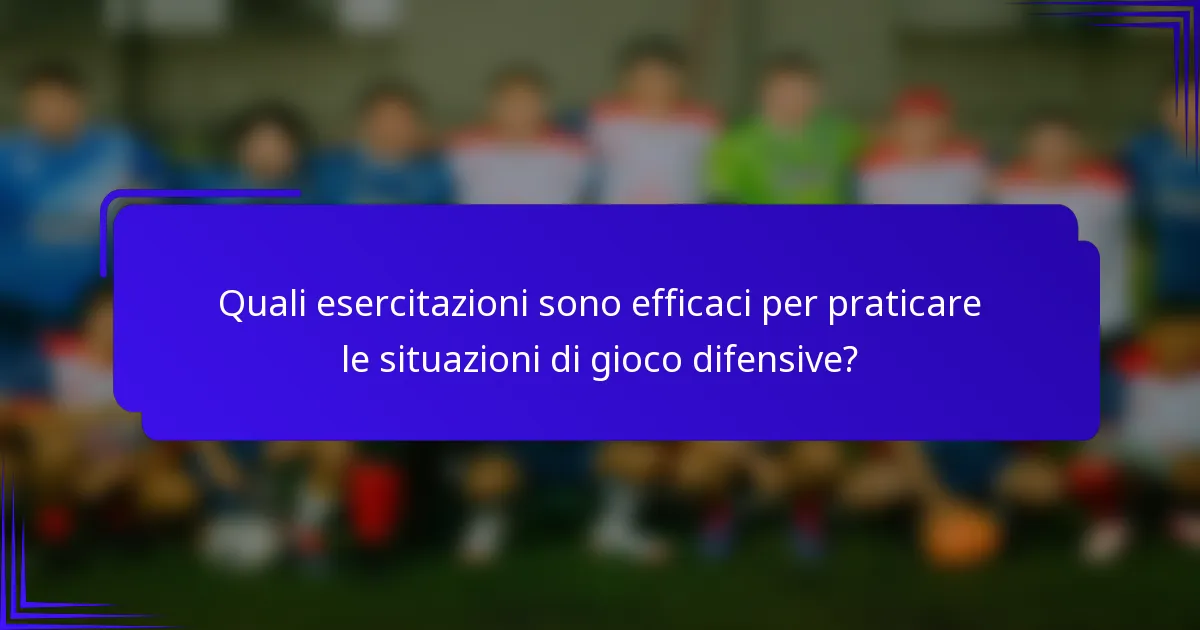 Quali esercitazioni sono efficaci per praticare le situazioni di gioco difensive?