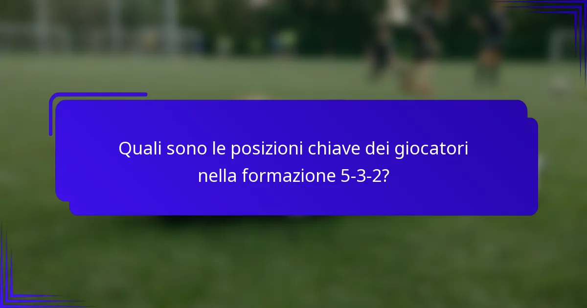 Quali sono le posizioni chiave dei giocatori nella formazione 5-3-2?