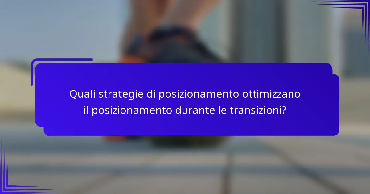 Quali strategie di posizionamento ottimizzano il posizionamento durante le transizioni?